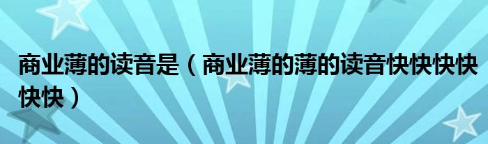 商业薄的读音是(商业薄的薄的读音快快快快快快)