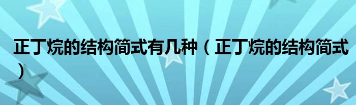 正丁烷的结构简式有几种(正丁烷的结构简式)