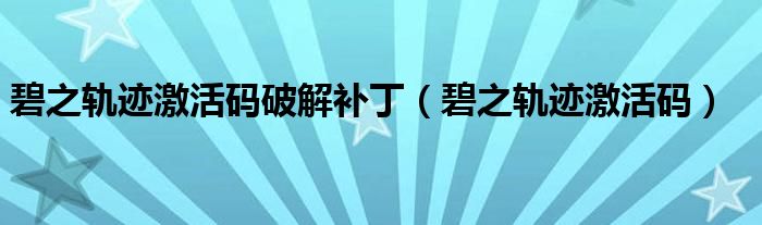 碧之轨迹激活码破解补丁(碧之轨迹激活码)
