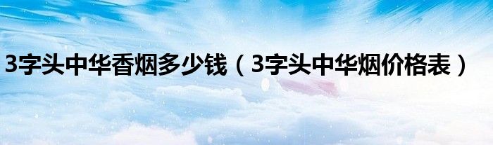 3字头中华香烟多少钱(3字头中华烟价格表)