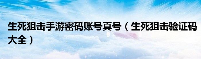 生死狙击手游密码账号真号(生死狙击验证码大全)