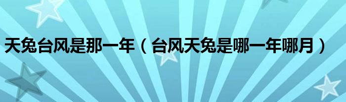 天兔台风是那一年(台风天兔是哪一年哪月)