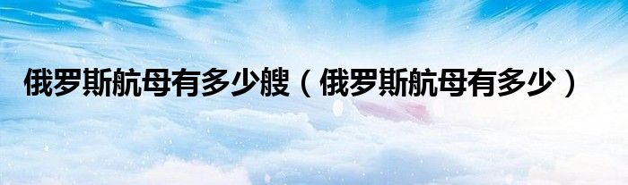 俄罗斯航母有多少艘(俄罗斯航母有多少)
