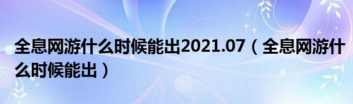 全息网游什么时候能出2021.07(全息网游什么时候能出)