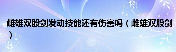 雌雄双股剑发动技能还有伤害吗(雌雄双股剑)