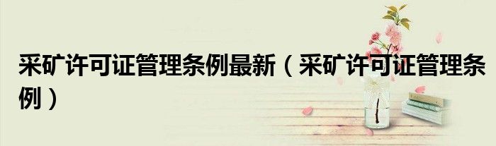 采矿许可证管理条例最新(采矿许可证管理条例)
