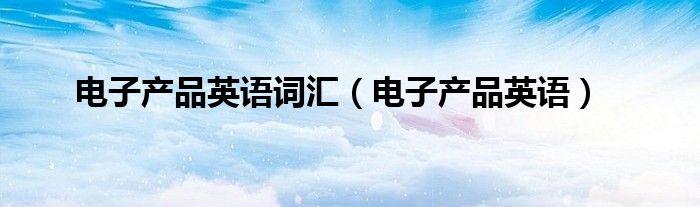 电子产品英语词汇(电子产品英语)