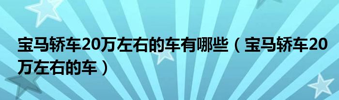 宝马轿车20万左右的车有哪些(宝马轿车20万左右的车)