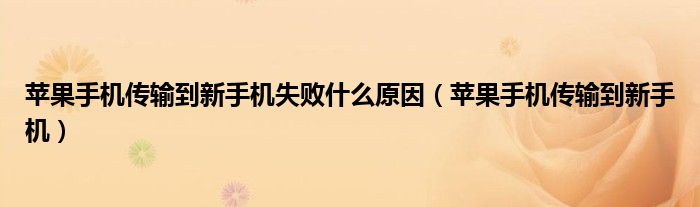 苹果手机传输到新手机失败什么原因(苹果手机传输到新手机)