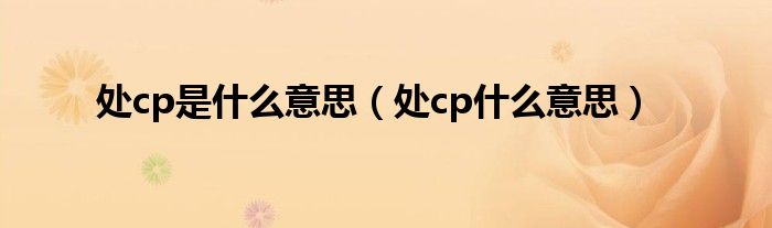 处cp是什么意思(处cp什么意思)