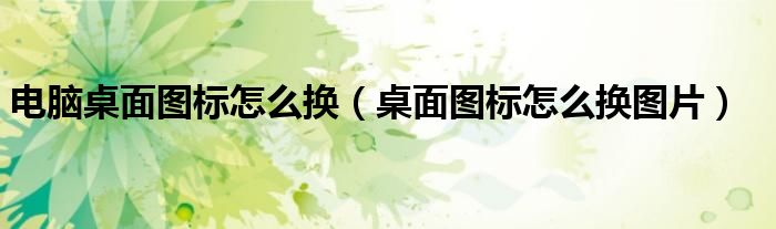 电脑桌面图标怎么换(桌面图标怎么换图片)