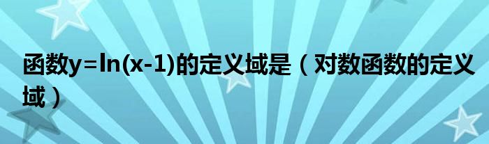 函数y=ln(x-1)的定义域是(对数函数的定义域)