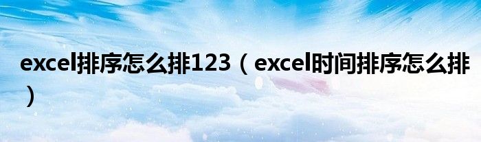 excel排序怎么排123(excel时间排序怎么排)