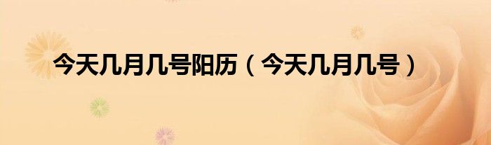 今天几月几号阳历(今天几月几号)