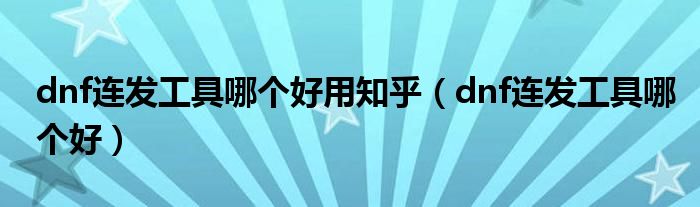 dnf连发工具哪个好用知乎(dnf连发工具哪个好)