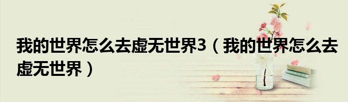 我的世界怎么去虚无世界3(我的世界怎么去虚无世界)