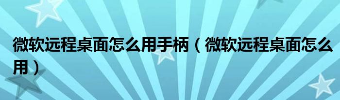 微软远程桌面怎么用手柄(微软远程桌面怎么用)