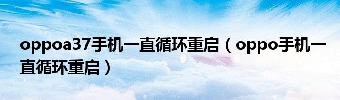 oppoa37手机一直循环重启(oppo手机一直循环重启)