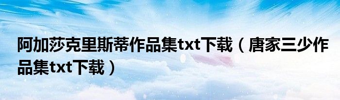 阿加莎克里斯蒂作品集txt下载(唐家三少作品集txt下载)