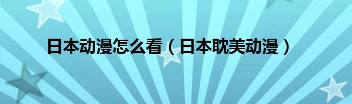 日本动漫怎么看(日本耽美动漫)