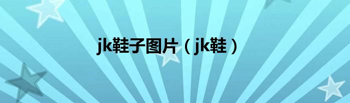 jk鞋子图片（jk鞋）
