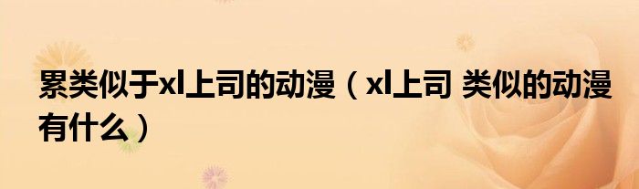 累类似于xl上司的动漫(xl上司 类似的动漫有什么)