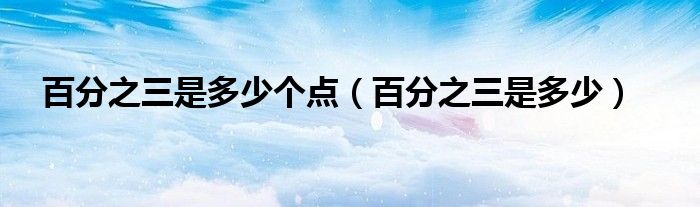 百分之三是多少个点(百分之三是多少)