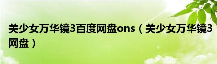 美少女万华镜3百度网盘ons(美少女万华镜3网盘)