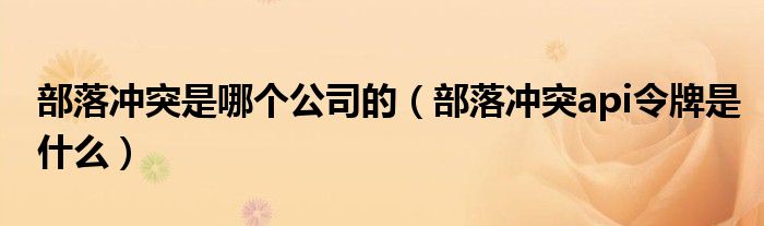部落冲突是哪个公司的(部落冲突api令牌是什么)