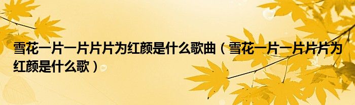 雪花一片一片片片为红颜是什么歌曲(雪花一片一片片片为红颜是什么歌)