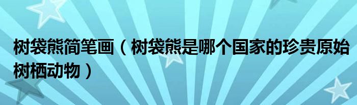 树袋熊简笔画(树袋熊是哪个国家的珍贵原始树栖动物)