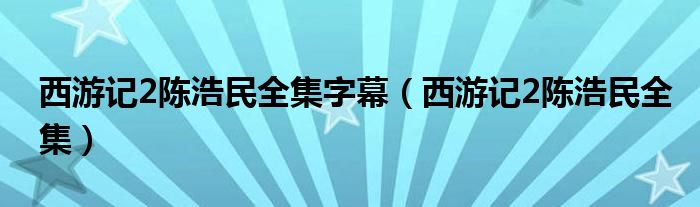西游记2陈浩民全集字幕(西游记2陈浩民全集)