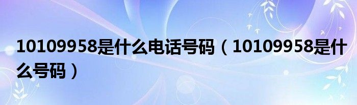 10109958是什么电话号码(10109958是什么号码)