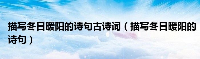 描写冬日暖阳的诗句古诗词(描写冬日暖阳的诗句)