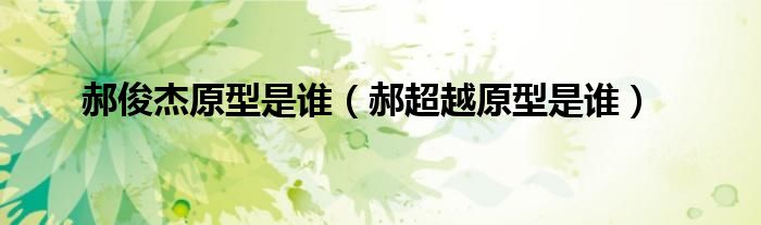 郝俊杰原型是谁(郝超越原型是谁)