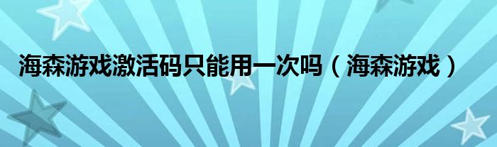 海森游戏激活码只能用一次吗(海森游戏)