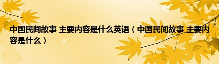 中国民间故事 主要内容是什么英语(中国民间故事 主要内容是什么)