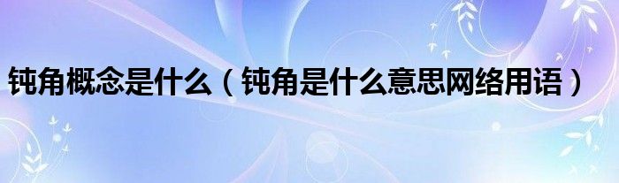 钝角概念是什么(钝角是什么意思网络用语)