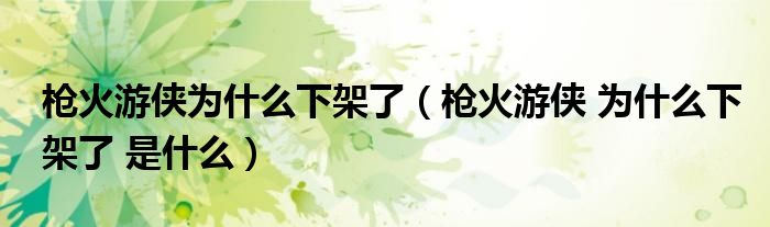 枪火游侠为什么下架了(枪火游侠 为什么下架了 是什么)