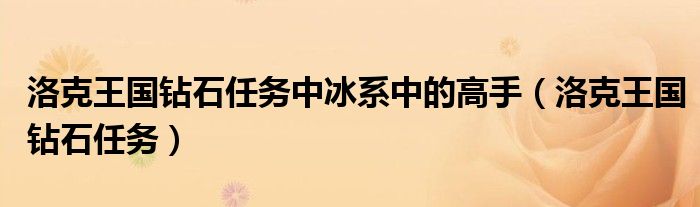 洛克王国钻石任务中冰系中的高手(洛克王国钻石任务)