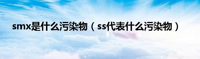 smx是什么污染物(ss代表什么污染物)