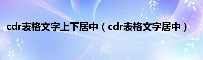 cdr表格文字上下居中(cdr表格文字居中)