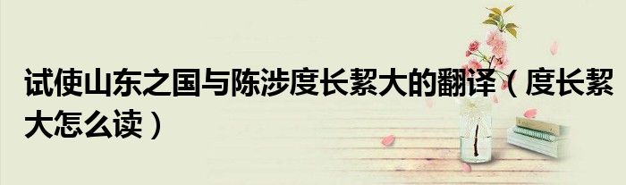 试使山东之国与陈涉度长絜大的翻译(度长絜大怎么读)