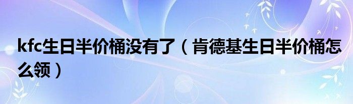kfc生日半价桶没有了(肯德基生日半价桶怎么领)