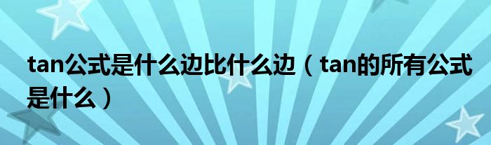 tan公式是什么边比什么边(tan的所有公式是什么)