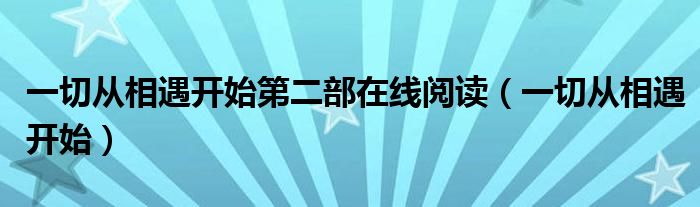 一切从相遇开始第二部在线阅读(一切从相遇开始)