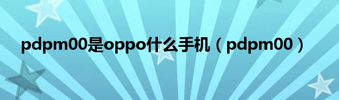 pdpm00是oppo什么手机(pdpm00)