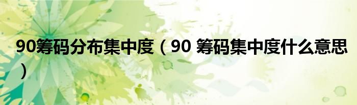 90筹码分布集中度(90 筹码集中度什么意思)