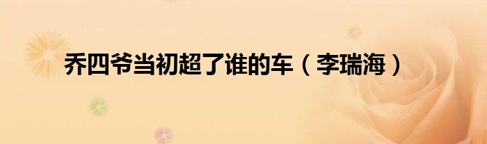 乔四爷当初超了谁的车(李瑞海)
