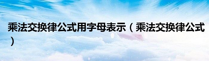 乘法交换律公式用字母表示(乘法交换律公式)